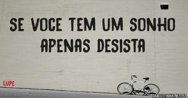 se voce tem um sonho apenas desista