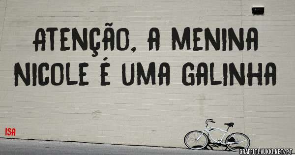 Atenção, a menina Nicole é uma galinha 