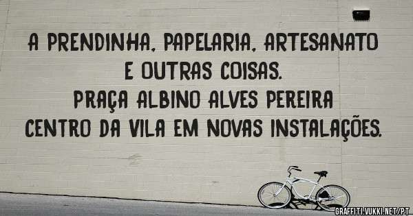 A PRENDINHA, PAPELARIA, ARTESANATO E OUTRAS COISAS.
Praça Albino Alves Pereira Centro da Vila em novas instalações.
