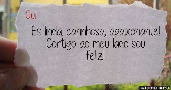 És linda, carinhosa, apaixonante!
Contigo ao meu lado sou feliz! 