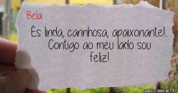 És linda, carinhosa, apaixonante!...
Contigo ao meu lado sou feliz! 