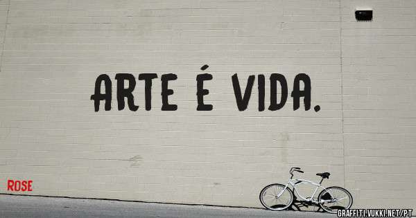 Arte é vida.