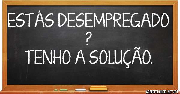 ESTÁS DESEMPREGADO ?
TENHO A SOLUÇÃO. 