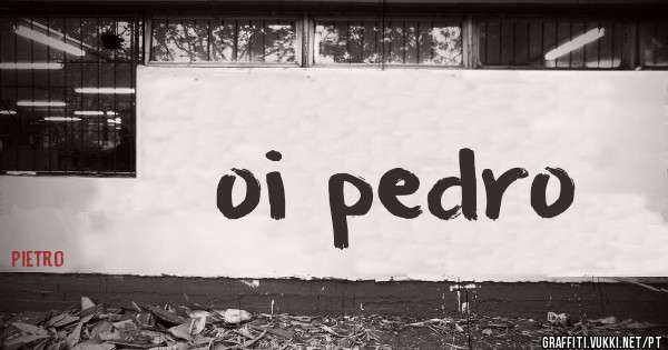 oi pedro


