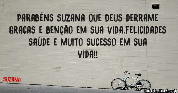 Parabéns suzana que Deus derrame gracas e benção em sua vida.felicidades saúde e muito sucesso em sua vida!!