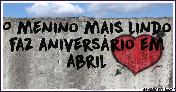 O menino mais lindo faz aniversário em abril 
