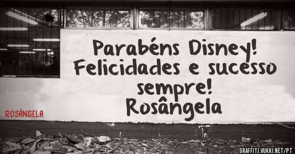 Parabéns Disney!
Felicidades e sucesso sempre!

Rosângela