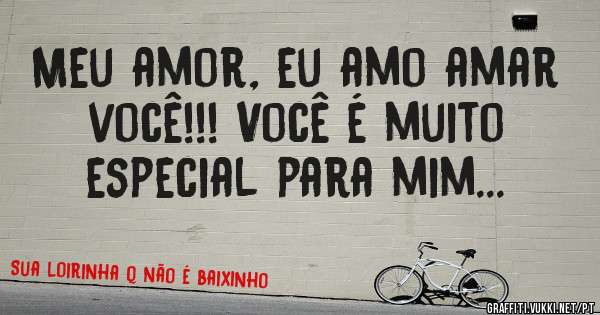 Meu amor, eu amo amar você!!! Você é muito especial para mim... 