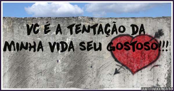 Vc é a tentação da minha vida seu gostoso!!!