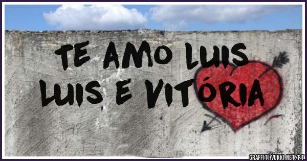 Te amo luis 
Luis e Vitória 