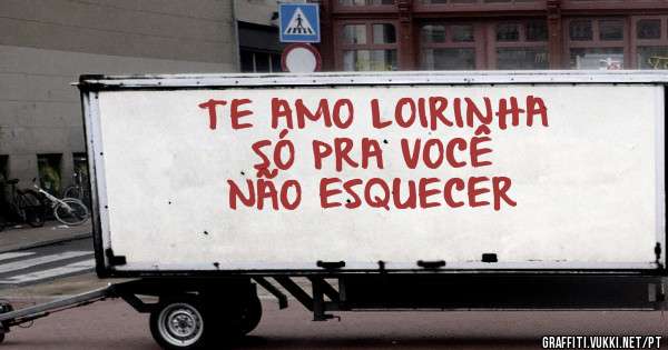 TE AMO LOIRINHA 
SÓ PRA VOCÊ 
NÃO ESQUECER 