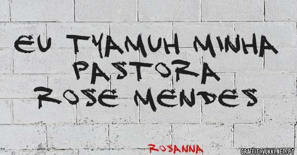 Eu TyAmuh Minha Pastora
Rose Mendes