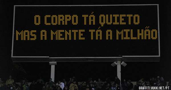O corpo tá quieto 
Mas a mente tá a milhão 