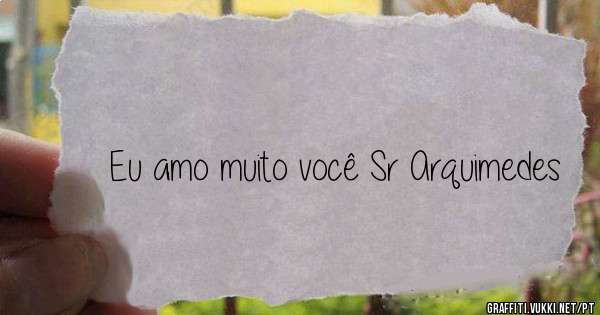 Eu amo muito você Sr Arquimedes 