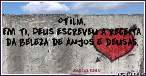 Otília, 

Em ti, Deus escreveu a receita da beleza de anjos e deusas. 