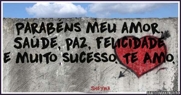 Parabéns meu amor. Saúde, paz, felicidade e muito sucesso. Te Amo. 