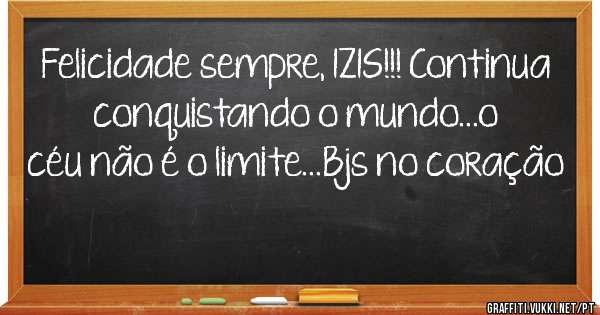 Felicidade sempre, IZIS!!! Continua conquistando o mundo...o céu não é o limite...Bjs no coração 