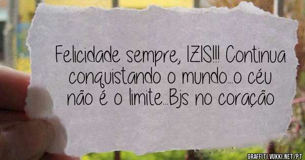 Felicidade sempre, IZIS!!! Continua conquistando o mundo...o céu não é o limite...Bjs no coração 
