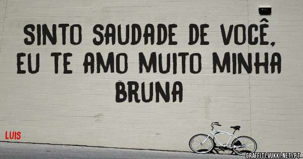 Sinto saudade de você, eu te amo muito minha bruna