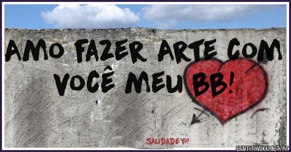 Amo fazer Arte com você meu bb!
