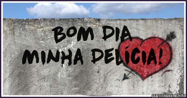 BOM DIA
Minha Delícia!
