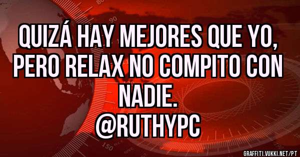 Quizá hay mejores que yo, pero relax no compito con nadie.
@ruthypc