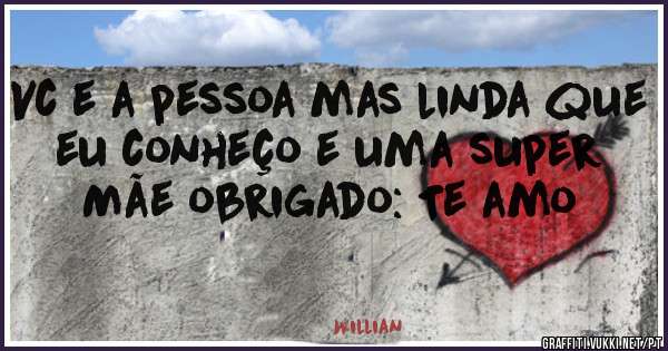 Vc e a pessoa mas linda que eu conheço e uma super Mãe obrigado: Te amo