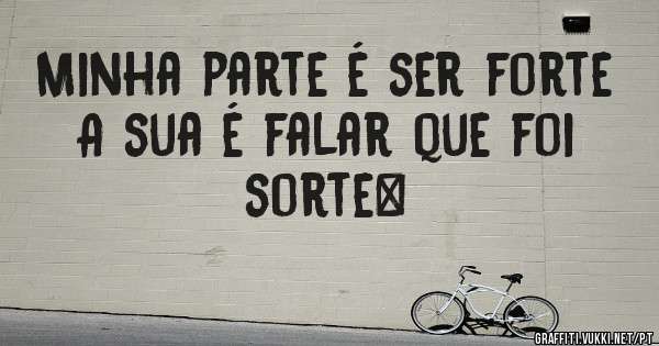 Minha parte é ser forte
A sua é falar que foi sorte…