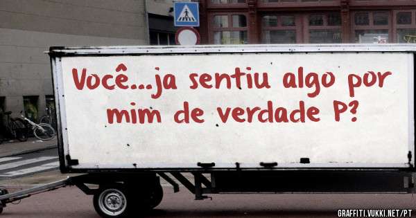 Você...ja sentiu algo por mim de verdade P?