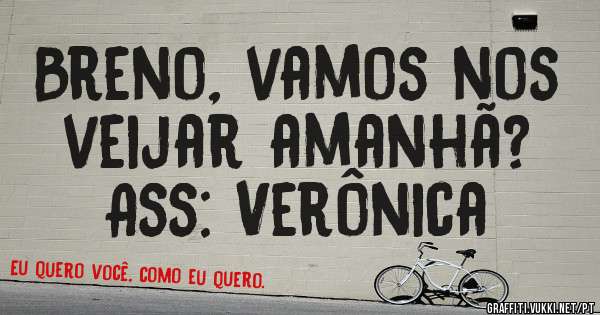 Breno, vamos nos veijar amanhã?
Ass: Verônica 