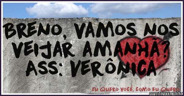 Breno, vamos nos veijar amanhã?
Ass: Verônica 