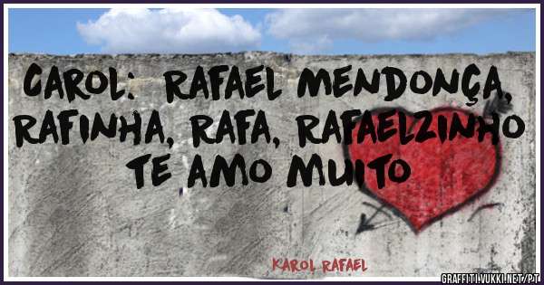 Carol:  Rafael Mendonça, Rafinha, Rafa, Rafaelzinho te amo muito 