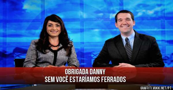 Obrigada Danny
Sem você estaríamos ferrados