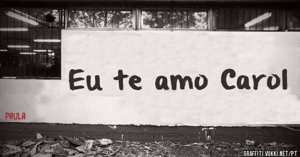 Eu te amo Carol 