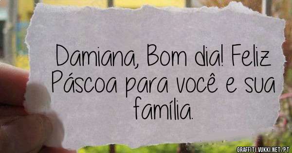 Damiana, Bom dia! Feliz Páscoa para você e sua família.