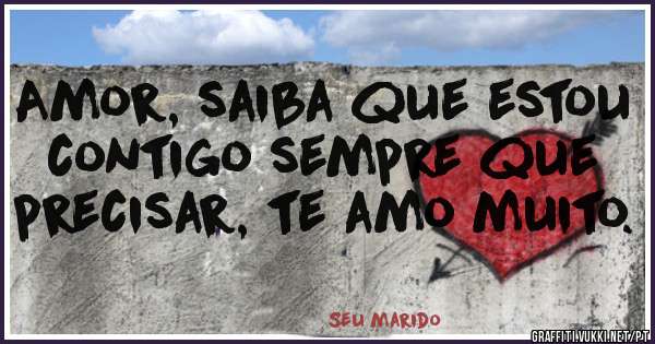 Amor, saiba que estou contigo sempre que precisar, te amo muito.