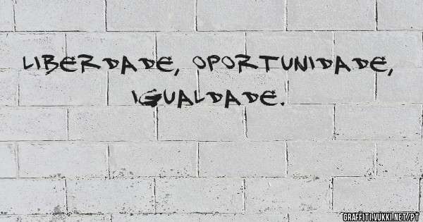 Liberdade, Oportunidade, Igualdade.