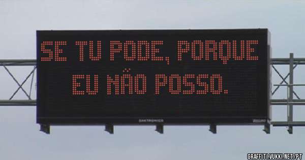 Se tu pode, porque eu não posso. 