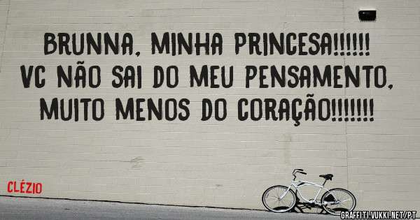 Brunna, minha Princesa!!!!!!
Vc não sai do meu pensamento, muito menos do coração!!!!!!!