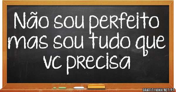 Não sou perfeito mas sou tudo que vc precisa