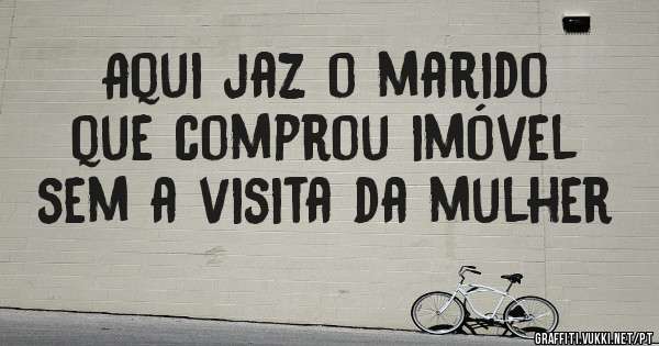 Aqui jaz o marido que comprou imóvel sem a visita da mulher 