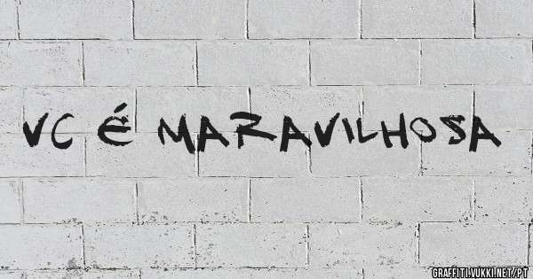 Vc é maravilhosa