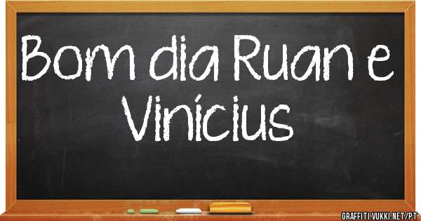 Bom dia Ruan e Vinícius