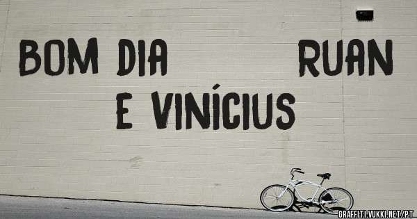 Bom dia        Ruan e Vinícius