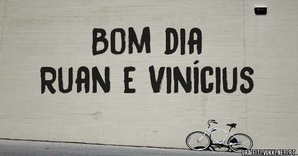 Bom dia                  Ruan e Vinícius