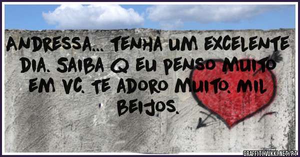 Andressa... tenha um excelente dia. Saiba q eu penso muito em vc. Te adoro muito. Mil beijos.