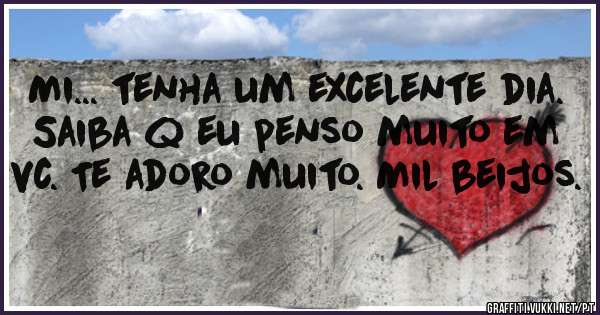 Mi... tenha um excelente dia. Saiba q eu penso muito em vc. Te adoro muito. Mil beijos.