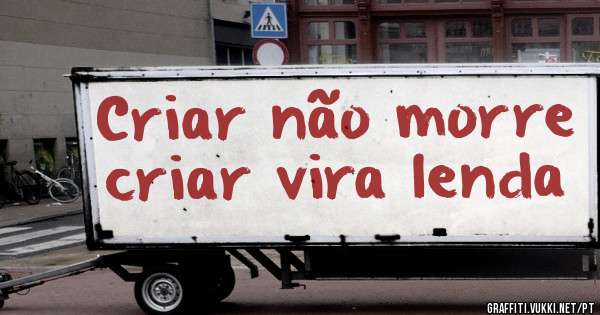 Criar não morre criar vira lenda
