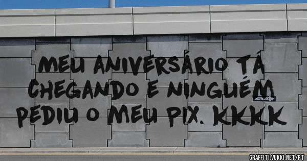 Meu aniversário tá chegando e ninguém pediu o meu PIX. kkkk