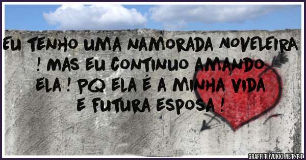 Eu tenho uma namorada NOVELEIRA ! Mas eu continuo amando ela ! Pq ela é a minha vida e futura esposa ! 